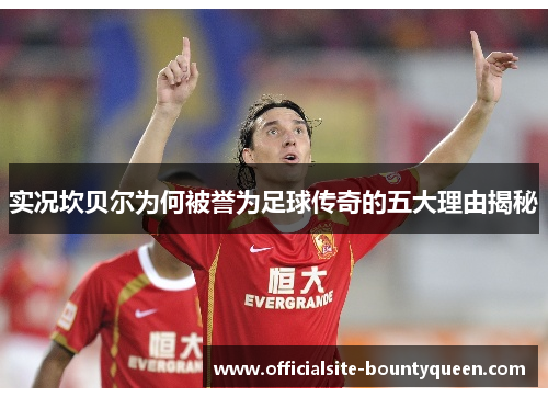 实况坎贝尔为何被誉为足球传奇的五大理由揭秘