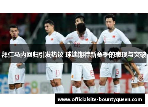 拜仁马内回归引发热议 球迷期待新赛季的表现与突破