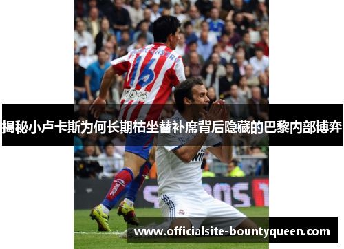 揭秘小卢卡斯为何长期枯坐替补席背后隐藏的巴黎内部博弈