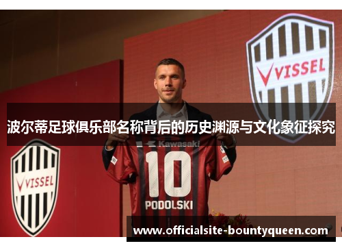 波尔蒂足球俱乐部名称背后的历史渊源与文化象征探究