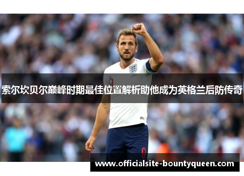 索尔坎贝尔巅峰时期最佳位置解析助他成为英格兰后防传奇