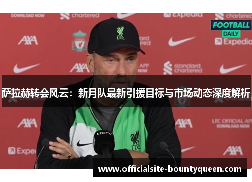 萨拉赫转会风云：新月队最新引援目标与市场动态深度解析