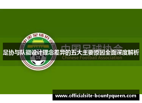 足协与队徽设计理念差异的五大主要原因全面深度解析