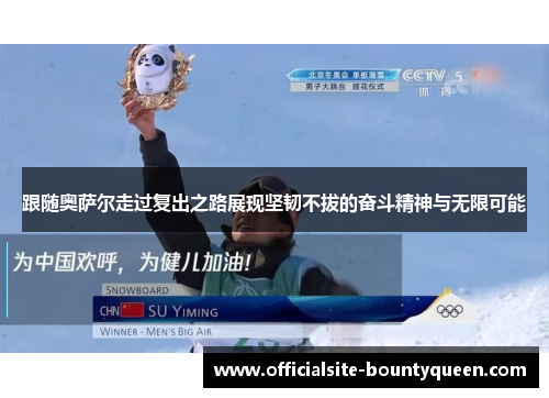 跟随奥萨尔走过复出之路展现坚韧不拔的奋斗精神与无限可能