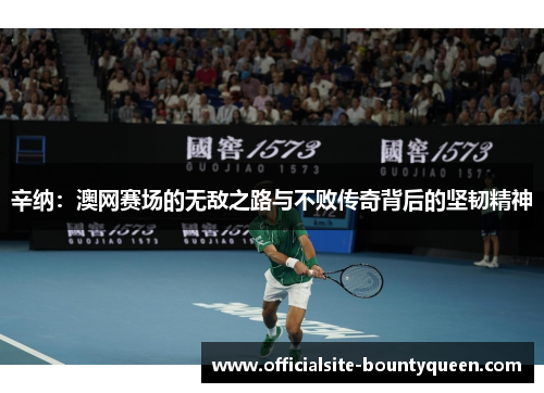 辛纳：澳网赛场的无敌之路与不败传奇背后的坚韧精神