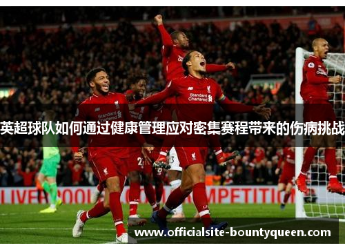英超球队如何通过健康管理应对密集赛程带来的伤病挑战