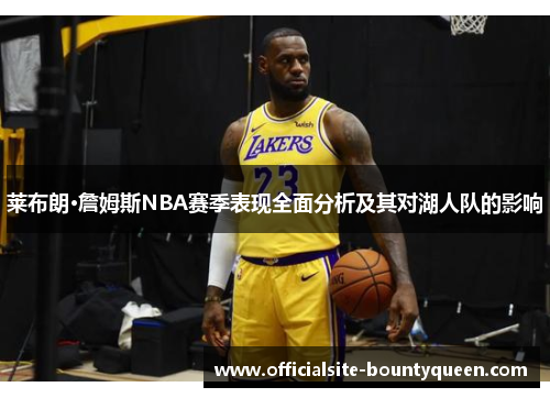 莱布朗·詹姆斯NBA赛季表现全面分析及其对湖人队的影响