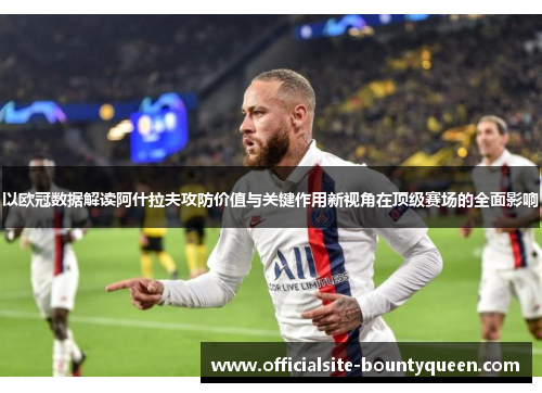 以欧冠数据解读阿什拉夫攻防价值与关键作用新视角在顶级赛场的全面影响