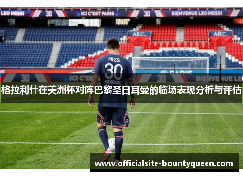 格拉利什在美洲杯对阵巴黎圣日耳曼的临场表现分析与评估