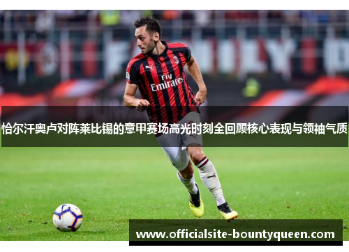 恰尔汗奥卢对阵莱比锡的意甲赛场高光时刻全回顾核心表现与领袖气质