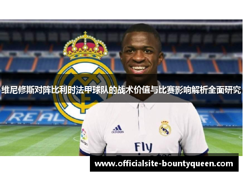 维尼修斯对阵比利时法甲球队的战术价值与比赛影响解析全面研究