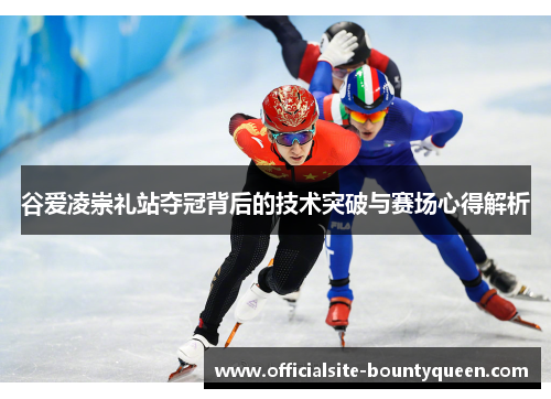 谷爱凌崇礼站夺冠背后的技术突破与赛场心得解析