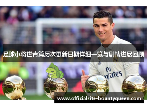 足球小将世青篇历次更新日期详细一览与剧情进展回顾