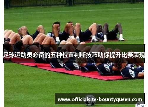 足球运动员必备的五种位置判断技巧助你提升比赛表现