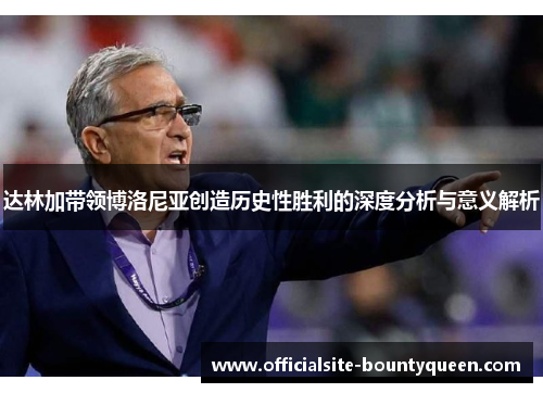 达林加带领博洛尼亚创造历史性胜利的深度分析与意义解析