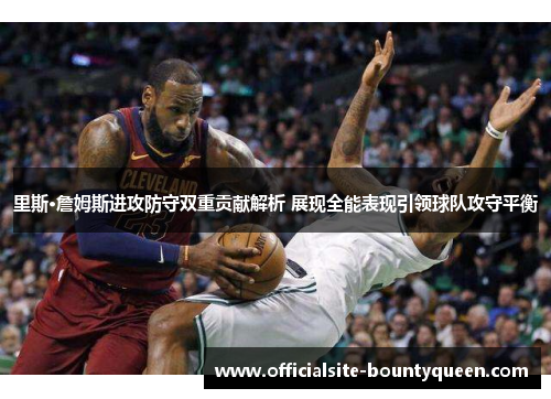 里斯·詹姆斯进攻防守双重贡献解析 展现全能表现引领球队攻守平衡