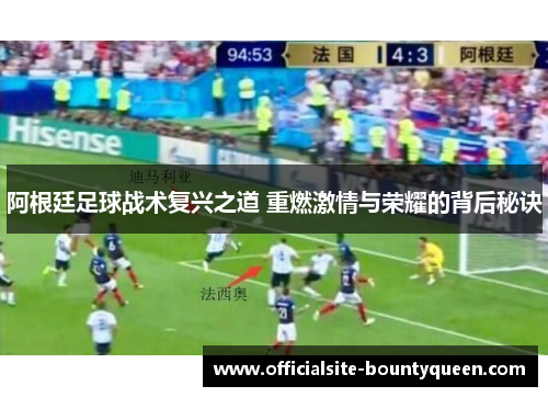 阿根廷足球战术复兴之道 重燃激情与荣耀的背后秘诀