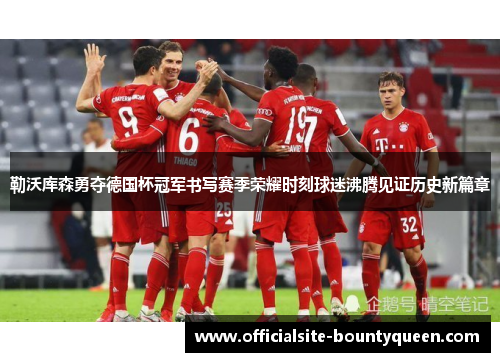 勒沃库森勇夺德国杯冠军书写赛季荣耀时刻球迷沸腾见证历史新篇章