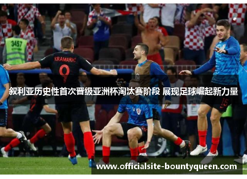 叙利亚历史性首次晋级亚洲杯淘汰赛阶段 展现足球崛起新力量