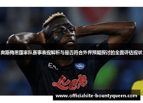奥斯梅恩国家队赛事表现解析与是否符合外界预期探讨的全面评估现状
