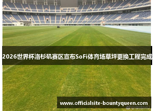 2026世界杯洛杉矶赛区宣布SoFi体育场草坪更换工程完成
