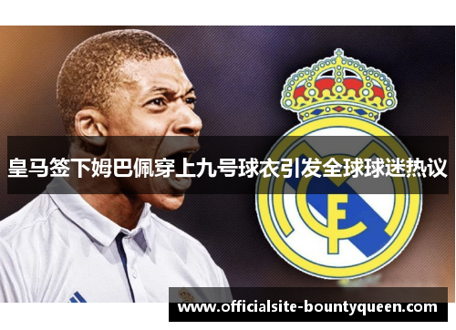 皇马签下姆巴佩穿上九号球衣引发全球球迷热议