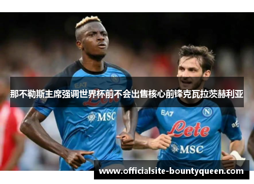 那不勒斯主席强调世界杯前不会出售核心前锋克瓦拉茨赫利亚