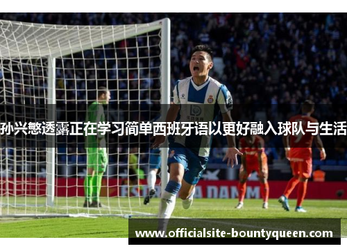 孙兴慜透露正在学习简单西班牙语以更好融入球队与生活
