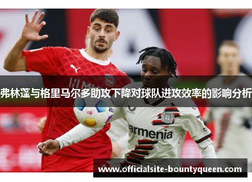 弗林蓬与格里马尔多助攻下降对球队进攻效率的影响分析